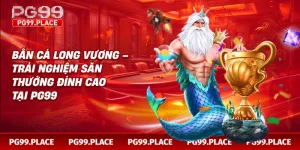 Bắn Cá Long Vương – Trải Nghiệm Săn Thưởng Đỉnh Cao Tại Pg99