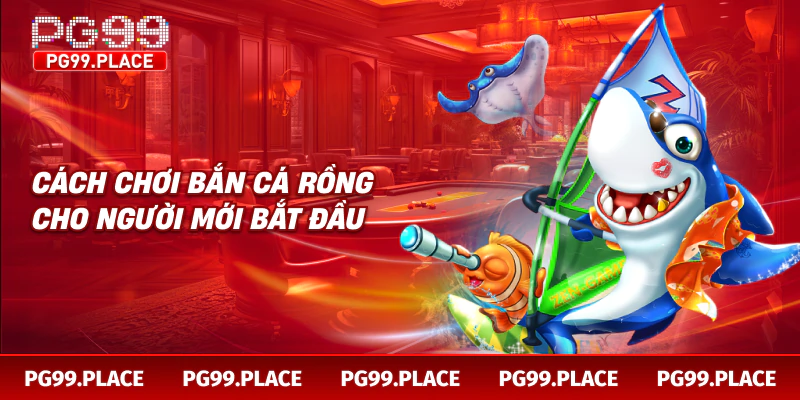 Cách chơi bắn cá rồng cho người mới bắt đầu