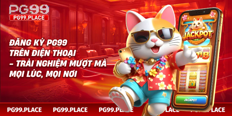 Đăng ký PG99 trên điện thoại - trải nghiệm mượt mà mọi lúc, mọi nơi