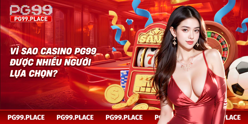 Vì sao casino PG99 được nhiều người lựa chọn?